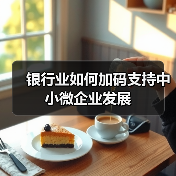 银行业如何加码支持中小微企业发展(图1) 银行业如何加码支持中小微企业发展(图1)