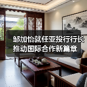 邹加怡就任亚投行行长 推动国际合作新篇章(图1) 邹加怡就任亚投行行长 推动国际合作新篇章(图1)
