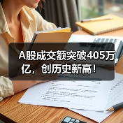 A股成交额突破405万亿,创历史新高!(图1) A股成交额突破405万亿,创历史新高!(图1)