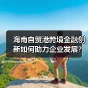 海南自贸港跨境金融创新如何助力企业发展?(图1) 海南自贸港跨境金融创新如何助力企业发展?(图1)
