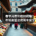 春节消费价格如何稳?市场监管总局筑牢安全防线(图2) 春节消费价格如何稳?市场监管总局筑牢安全防线(图2)