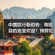 中国旅行新趋势：哪些目的地受欢迎？预算如何规划？（图3）