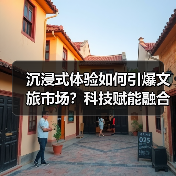 沉浸式体验如何引爆文旅市场?科技赋能融合发展新路径(图4) 沉浸式体验如何引爆文旅市场?科技赋能融合发展新路径(图4)
