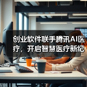 创业软件联手腾讯AI医疗,开启智慧医疗新纪元?(图1) 创业软件联手腾讯AI医疗,开启智慧医疗新纪元?(图1)