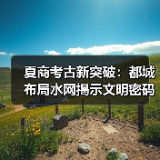 夏商考古新突破:都城布局水网揭示文明密码(图3) 夏商考古新突破:都城布局水网揭示文明密码(图3)