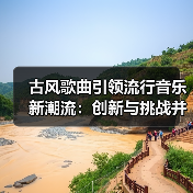 古风歌曲引领流行音乐新潮流:创新与挑战并存(图3) 古风歌曲引领流行音乐新潮流:创新与挑战并存(图3)