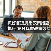 抓好各项货币政策措施执行 充分释放政策效应(图1) 抓好各项货币政策措施执行 充分释放政策效应(图1)