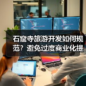 石窟寺旅游开发如何规范？避免过度商业化提升体验