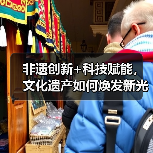非遗创新+科技赋能，文化遗产如何焕发新光彩？