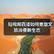 短视频直播如何重塑文旅消费新生态(图3) 短视频直播如何重塑文旅消费新生态(图3)