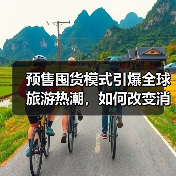预售囤货模式引爆全球旅游热潮,如何改变消费习惯?(图4) 预售囤货模式引爆全球旅游热潮,如何改变消费习惯?(图4)