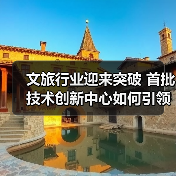 文旅行业迎来突破 首批技术创新中心如何引领发展