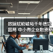 数据赋能破局千年信贷困局 中小微企业融资新路径(图2) 数据赋能破局千年信贷困局 中小微企业融资新路径(图2)