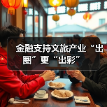 金融支持文旅产业“出圈”更“出彩”(图3) 金融支持文旅产业“出圈”更“出彩”(图3)