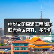 中华文明探源工程部际联席会议召开，多学科攻关破解文明密码