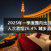 2025年一季度国内出游人次激增26.4% 城乡消费差距明显