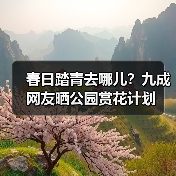 春日踏青去哪儿？九成网友晒公园赏花计划
