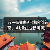 五一假期旅行热度创新高，AI规划成新潮流