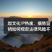 蹭文化IP热度,借势营销如何规避法律风险不翻车?(图3) 蹭文化IP热度,借势营销如何规避法律风险不翻车?(图3)