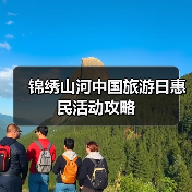 锦绣山河中国旅游日惠民活动攻略(图3) 锦绣山河中国旅游日惠民活动攻略(图3)