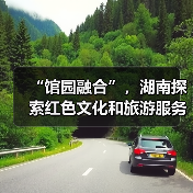 “馆园融合”，湖南探索红色文化和旅游服务深度融合新模式