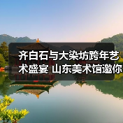 齐白石与大染坊跨年艺术盛宴 山东美术馆邀你沉浸式体验