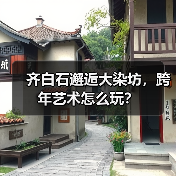 齐白石邂逅大染坊,跨年艺术怎么玩?(图3) 齐白石邂逅大染坊,跨年艺术怎么玩?(图3)
