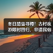 冬日踏雪寻梅!古村夜游限时回归,非遗民俗盛宴邀您共赴跨年之旅(图3) 冬日踏雪寻梅!古村夜游限时回归,非遗民俗盛宴邀您共赴跨年之旅(图3)