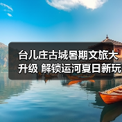 台儿庄古城暑期文旅大升级 解锁运河夏日新玩法（图3）