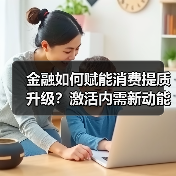 金融如何赋能消费提质升级?激活内需新动能的关键(图3) 金融如何赋能消费提质升级?激活内需新动能的关键(图3)