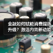 金融如何赋能消费提质升级?激活内需新动能的关键(图4) 金融如何赋能消费提质升级?激活内需新动能的关键(图4)