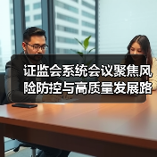 证监会系统会议聚焦风险防控与高质量发展路径(图3) 证监会系统会议聚焦风险防控与高质量发展路径(图3)