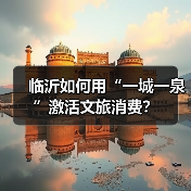 临沂如何用“一城一泉”激活文旅消费?(图2) 临沂如何用“一城一泉”激活文旅消费?(图2)