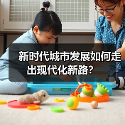 新时代城市发展如何走出现代化新路?(图3) 新时代城市发展如何走出现代化新路?(图3)