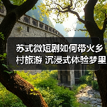 苏式微短剧如何带火乡村旅游 沉浸式体验梦里水乡