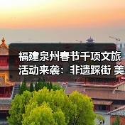 福建泉州春节千项文旅活动来袭:非遗踩街 美食盲盒 烟花盛宴全攻略(图3) 福建泉州春节千项文旅活动来袭:非遗踩街 美食盲盒 烟花盛宴全攻略(图3)