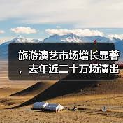 旅游演艺市场增长显著，去年近二十万场演出背后的商机是什么？