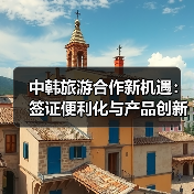 中韩旅游合作新机遇：签证便利化与产品创新如何推动深度交流？