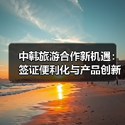 中韩旅游合作新机遇:签证便利化与产品创新如何推动深度交流?(图3) 中韩旅游合作新机遇:签证便利化与产品创新如何推动深度交流?(图3)