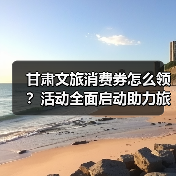 甘肃文旅消费券怎么领？活动全面启动助力旅游