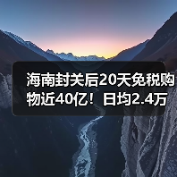 海南封关后20天免税购物近40亿！日均2.4万人消费超1.6亿