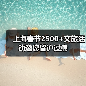 上海春节2500+文旅活动邀您留沪过瘾
