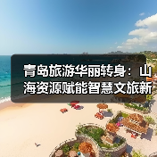 青岛旅游华丽转身:山海资源赋能智慧文旅新篇章(图2) 青岛旅游华丽转身:山海资源赋能智慧文旅新篇章(图2)
