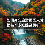 如何夯实旅游强国人才根基？多维路径解析