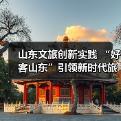 山东文旅创新实践 “好客山东”引领新时代旅游热潮