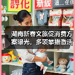 湖南新春文旅促消费方案曝光，多项举措激活市场