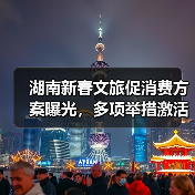 湖南新春文旅促消费方案曝光,多项举措激活市场(图2) 湖南新春文旅促消费方案曝光,多项举措激活市场(图2)