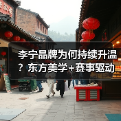 李宁品牌为何持续升温？东方美学+赛事驱动国货崛起