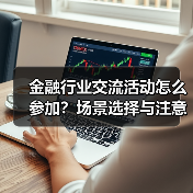 金融行业交流活动怎么参加?场景选择与注意事项(图1) 金融行业交流活动怎么参加?场景选择与注意事项(图1)