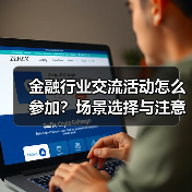 金融行业交流活动怎么参加?场景选择与注意事项(图2) 金融行业交流活动怎么参加?场景选择与注意事项(图2)